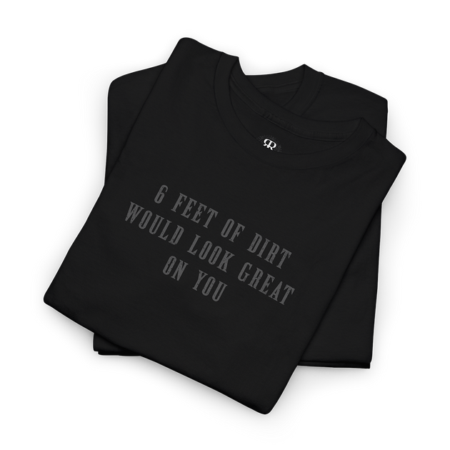 This image displays a black t-shirt featuring a bold, white text graphic that reads "6 Feet of Dirt Would Look Great on You,