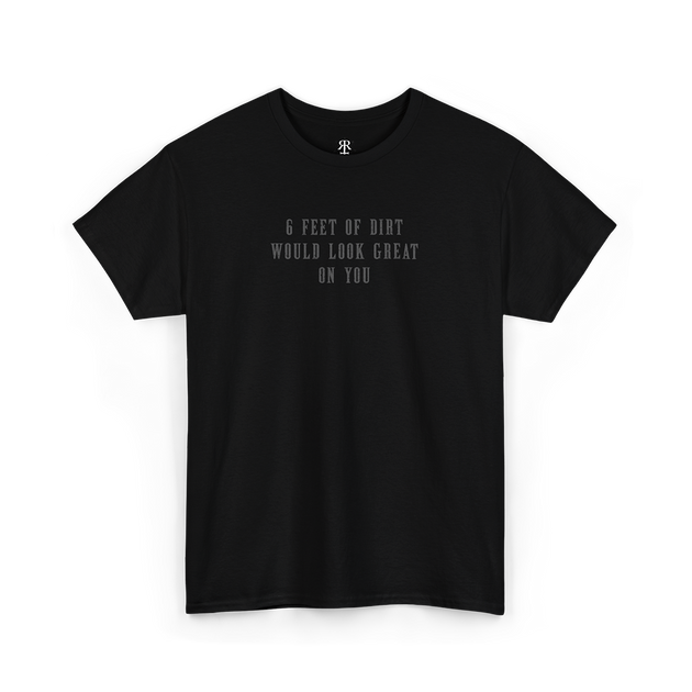 This image displays a black t-shirt featuring a bold, white text graphic that reads "6 Feet of Dirt Would Look Great on You,
